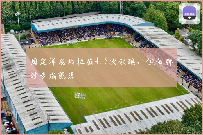 周定洋场均拦截4.5次领跑，但黄牌过多成隐患
